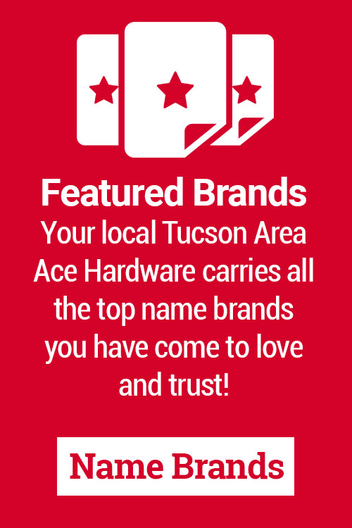 Your local Tucson Area Ace Store carries all the top name brands you have come to love and trust!